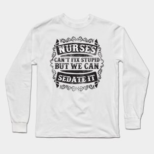 Nurses Can't Fix Stupid Long Sleeve T-Shirt